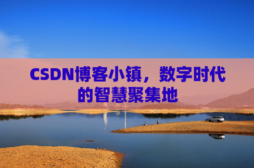 CSDN博客小镇,数字时代的智慧聚集地